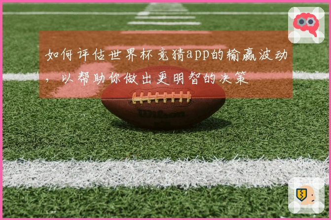 如何评估世界杯竞猜app的输赢波动，以帮助你做出更明智的决策