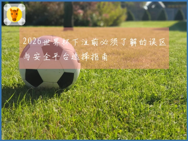 2026世界杯下注前必须了解的误区与安全平台选择指南