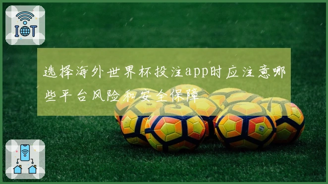 选择海外世界杯投注app时应注意哪些平台风险和安全保障