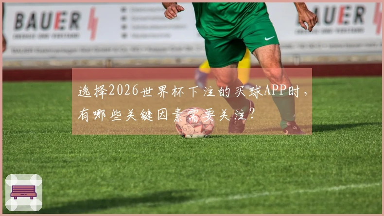 选择2026世界杯下注的买球APP时，有哪些关键因素需要关注？