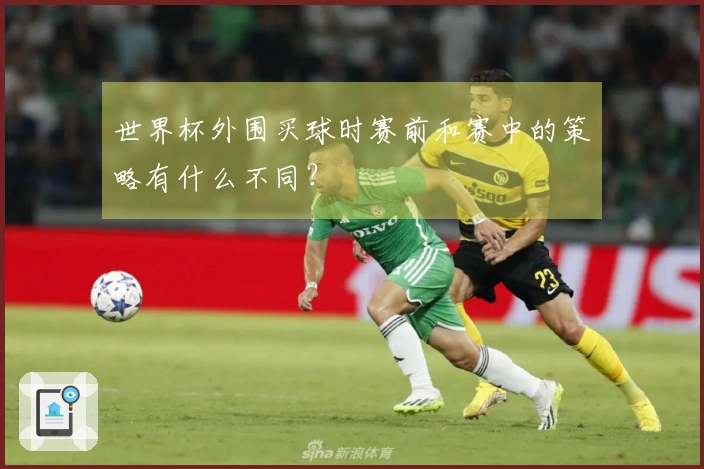 世界杯外围买球时赛前和赛中的策略有什么不同？
