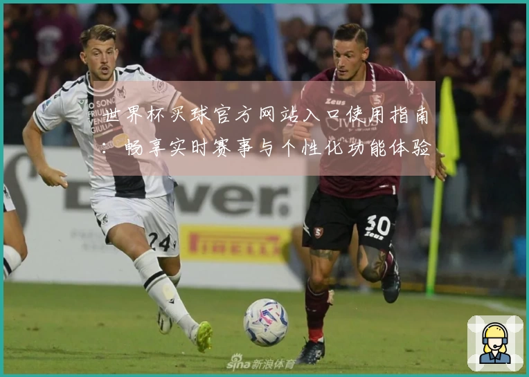 世界杯买球官方网站入口使用指南：畅享实时赛事与个性化功能体验