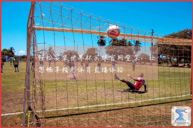 轻松安装世界杯买球官网登录，让您畅享精彩体育直播体验