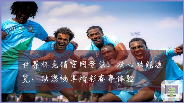 世界杯竞猜官网登录：核心功能速览，助您畅享精彩赛事体验
