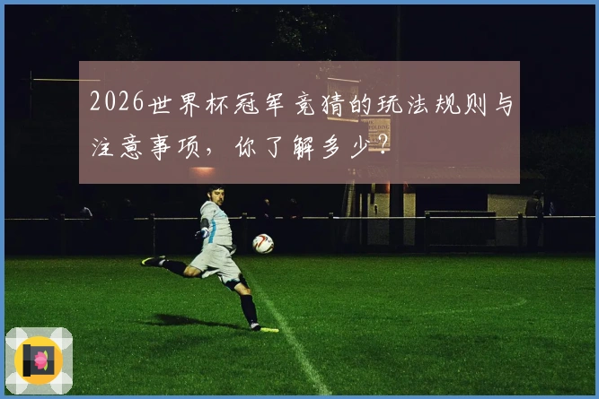 2026世界杯冠军竞猜的玩法规则与注意事项，你了解多少？