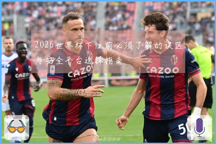 2026世界杯下注前必须了解的误区与安全平台选择指南