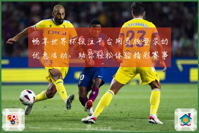 畅享世界杯投注平台网页版登录的优惠活动，助你轻松体验精彩赛事直播！