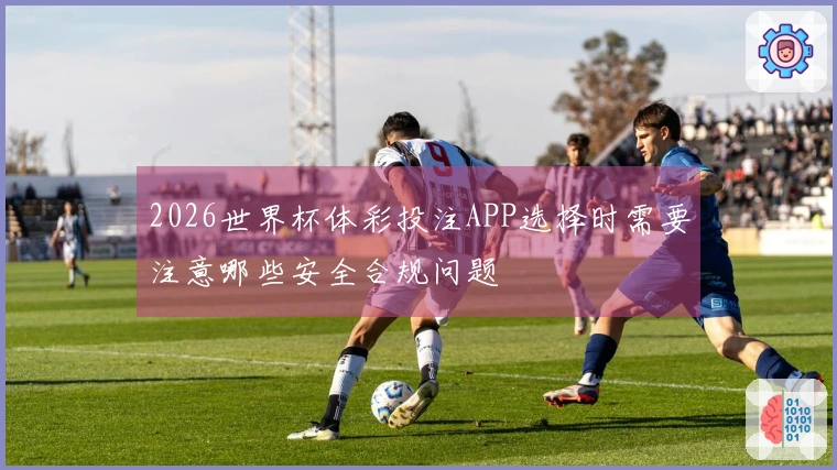 2026世界杯体彩投注APP选择时需要注意哪些安全合规问题