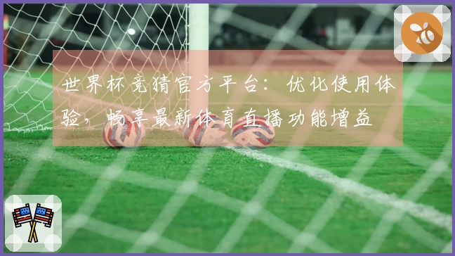 世界杯竞猜官方平台：优化使用体验，畅享最新体育直播功能增益