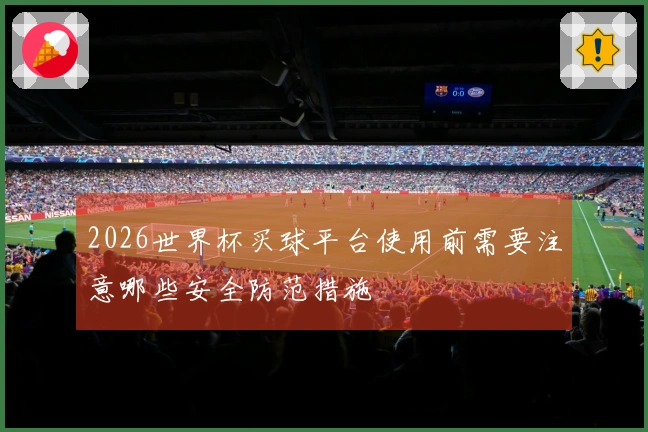 2026世界杯买球平台使用前需要注意哪些安全防范措施