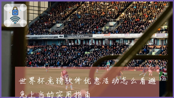 世界杯竞猜软件优惠活动怎么看避免上当的实用指南