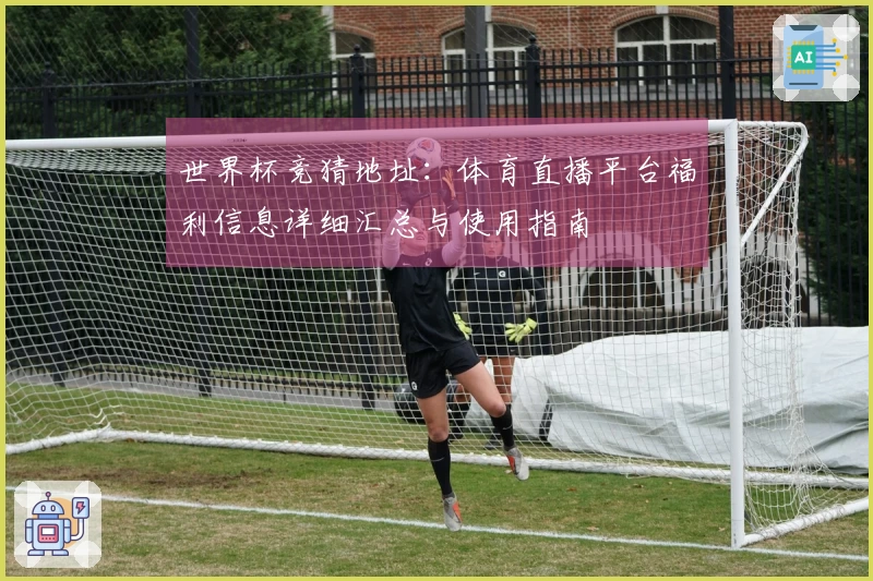 世界杯竞猜地址：体育直播平台福利信息详细汇总与使用指南