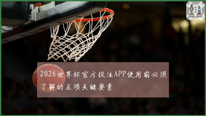 2026世界杯官方投注APP使用前必须了解的五项关键要素