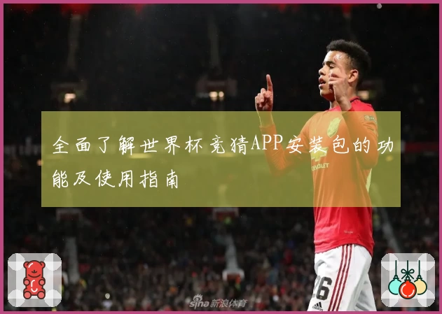 全面了解世界杯竞猜APP安装包的功能及使用指南