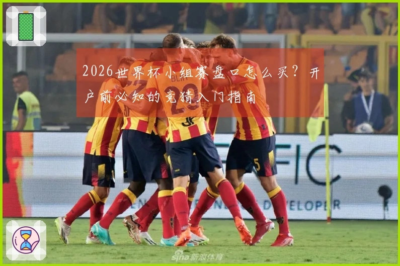 2026世界杯小组赛盘口怎么买？开户前必知的竞猜入门指南