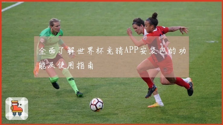 全面了解世界杯竞猜APP安装包的功能及使用指南