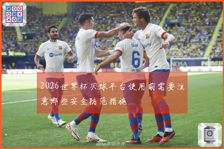 2026世界杯买球平台使用前需要注意哪些安全防范措施