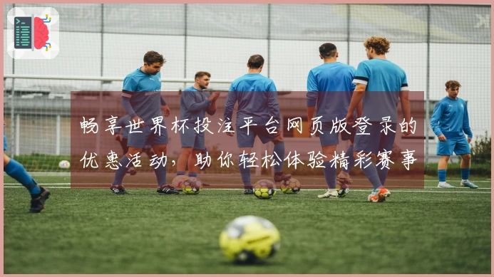 畅享世界杯投注平台网页版登录的优惠活动，助你轻松体验精彩赛事直播！