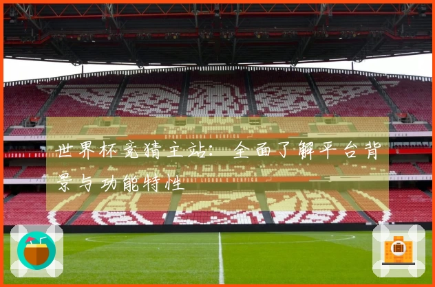 世界杯竞猜主站：全面了解平台背景与功能特性