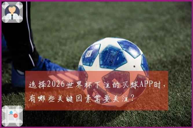 选择2026世界杯下注的买球APP时，有哪些关键因素需要关注？