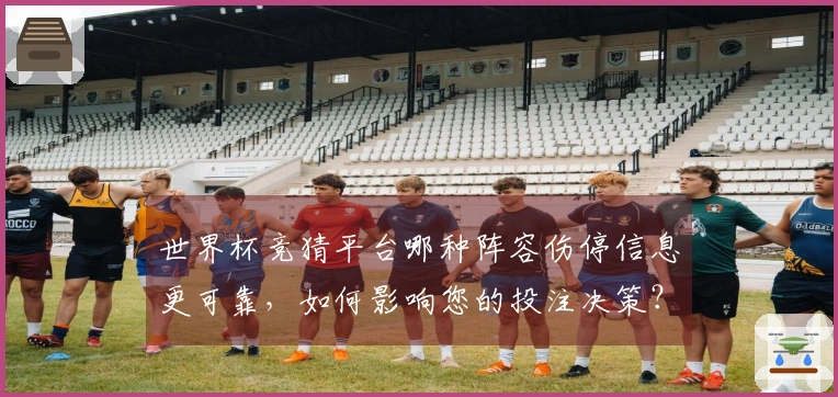世界杯竞猜平台哪种阵容伤停信息更可靠，如何影响您的投注决策？