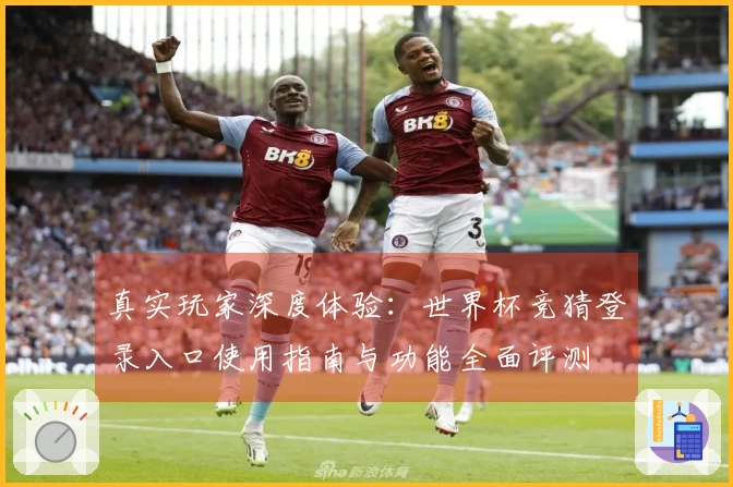 真实玩家深度体验：世界杯竞猜登录入口使用指南与功能全面评测