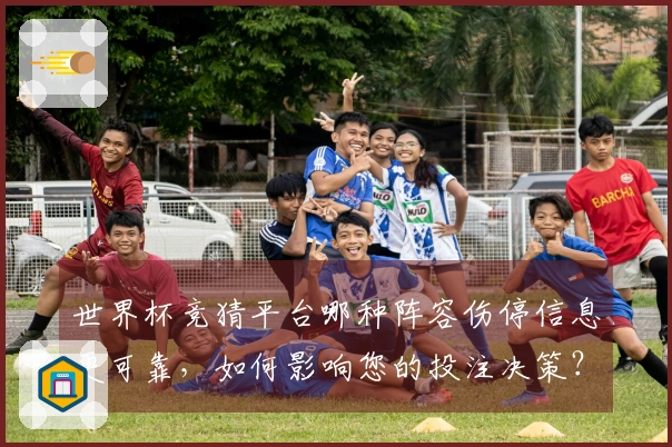 世界杯竞猜平台哪种阵容伤停信息更可靠，如何影响您的投注决策？