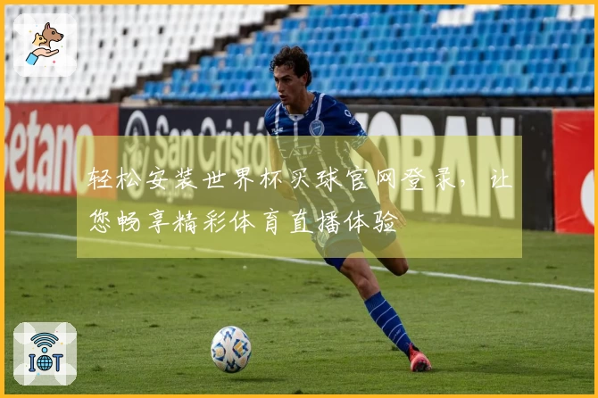 轻松安装世界杯买球官网登录，让您畅享精彩体育直播体验