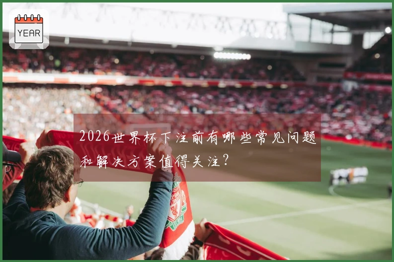 2026世界杯下注前有哪些常见问题和解决方案值得关注？