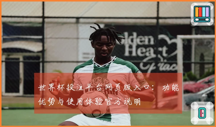 世界杯投注平台网页版入口：功能优势与使用体验官方说明
